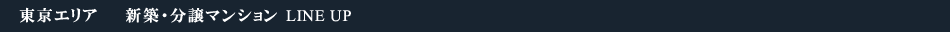 東京エリア　新築マンション　LINEUP