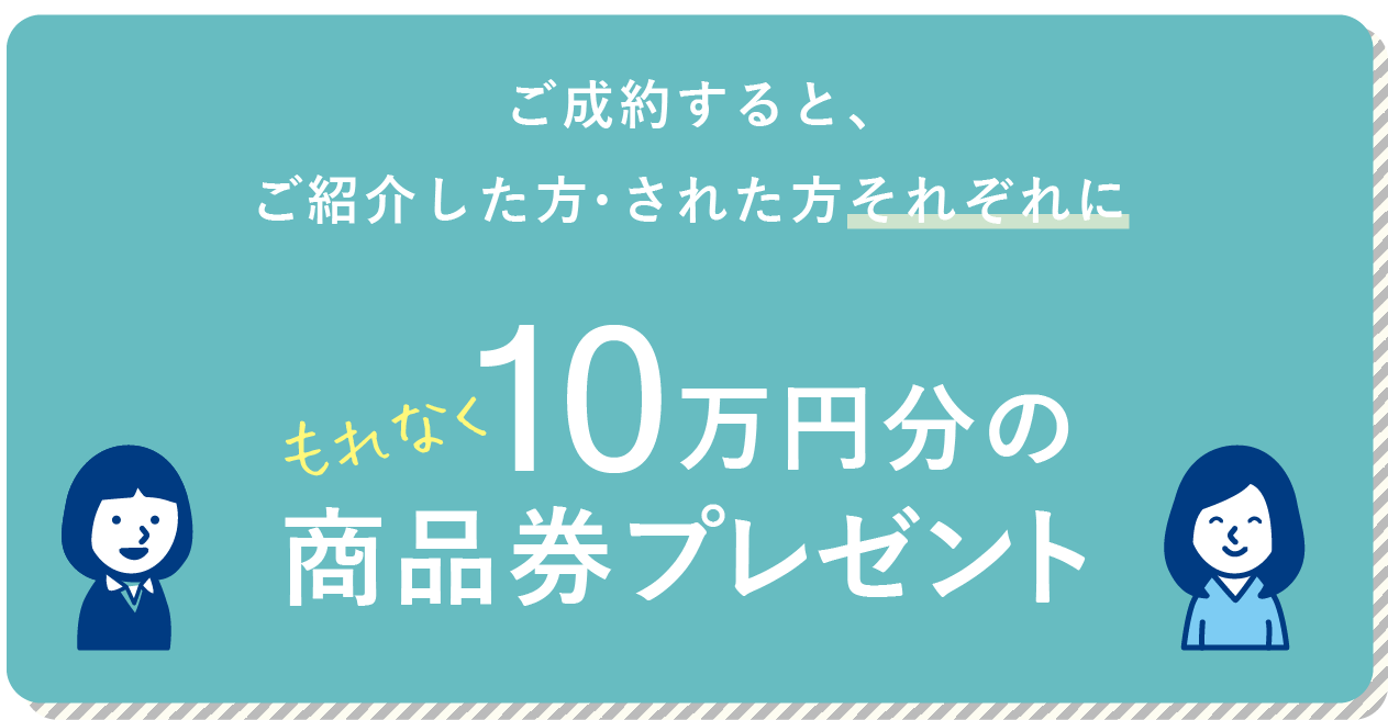 ご成約すると、ご紹介した方・された方それぞれにもれなく10万円分のとくてんプレゼント